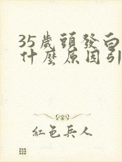 35岁头发白是什么原因引起的封面