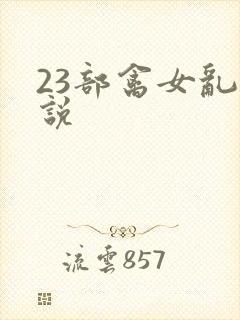 23部禽女乱小说