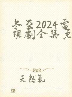 冬至2024电视剧全集免费观看高清