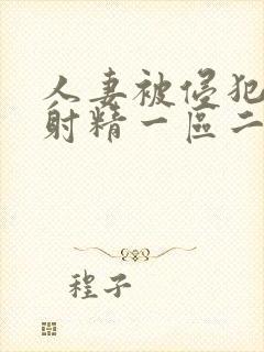 人妻被侵犯体内射精一区二区