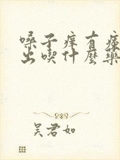 嗓子痒有痰咳不出吃什么药