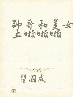 帅哥和美女在床上啪啪啪