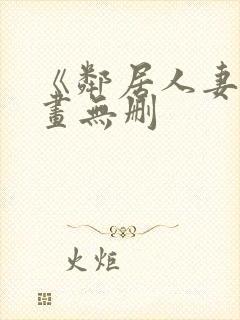 《邻居人妻》漫画无删