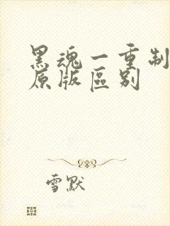 黑魂一重制版和原版区别