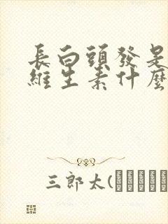 长白头发是缺少维生素什么