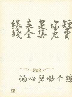 缘来是你短剧在线全集免费观看