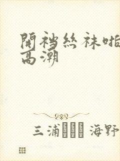 开裆丝袜啪啪啪高潮封面