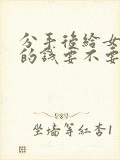 分手后给女朋友的钱要不要要回