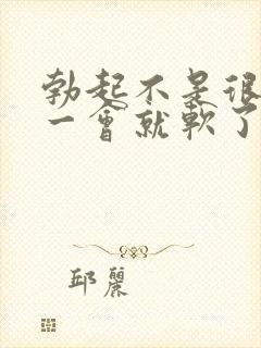 勃起不是很硬且一会就软了