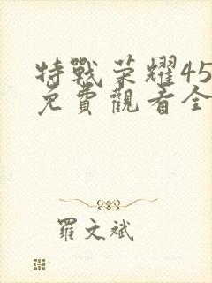 特战荣耀45集免费观看全集