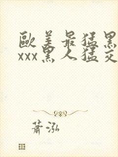 欧美最猛黑人xxxx黑人猛交xxxx封面