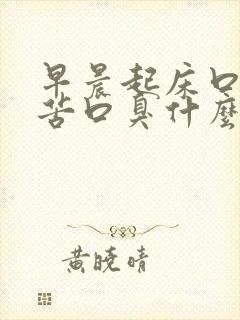 早晨起床口干口苦口臭什么原因