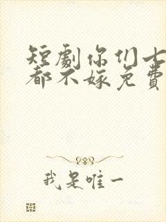 短剧你们七个我都不嫁免费观看