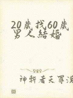 20岁找60岁男人结婚