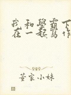 我和学霸下面连在一起写作业小说