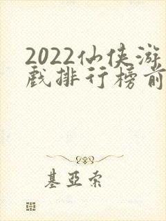 2022仙侠游戏排行榜前十名