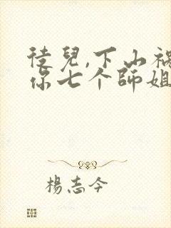 徒儿,下山祸害你七个师姐去吧在线看