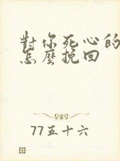 对你死心的男人怎么挽回