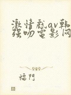 激情戏av韩国强吻电影网站封面