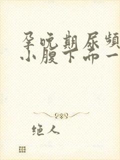 孕晚期尿频感觉小腹下面一直有尿意怎么回事