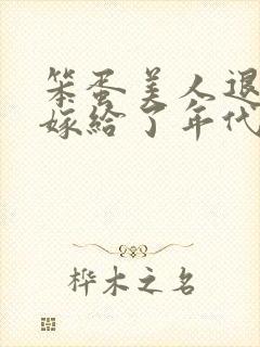 笨蛋美人退婚后嫁给了年代文大佬免费阅读