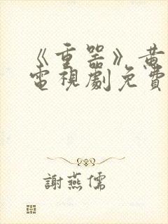 《重器》黄景瑜电视剧免费观看全集