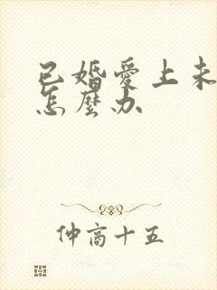 已婚爱上未婚男怎么办