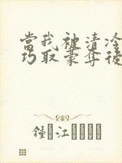 当我被清冷公子巧取豪夺后小说免费阅读