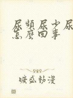 尿频尿少尿黄是怎么回事