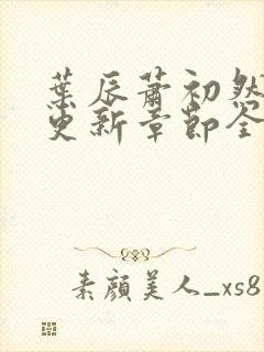 叶辰萧初然刚刚更新章节全文免费阅