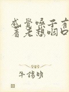 感觉嗓子有痰粘着老想咽口水