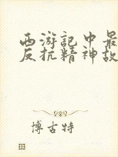 西游记中最具有反抗精神故事情节是