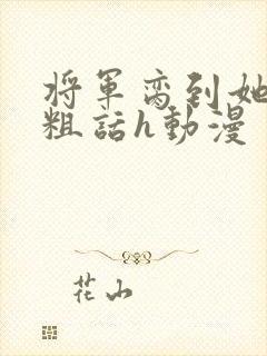 将军脔到她哭h粗话h动漫