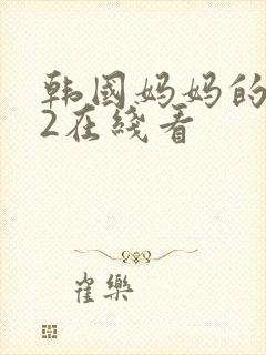 韩国妈妈的朋友2在线看