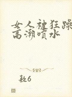 女人被狂躁c到高潮喷水