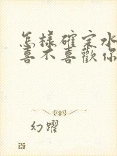 怎样确定水瓶男喜不喜欢你