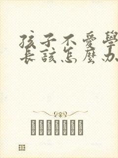 孩子不爱学习家长该怎么办