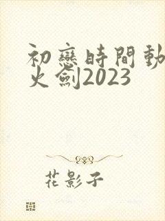 初恋时间动漫雷火剑2023