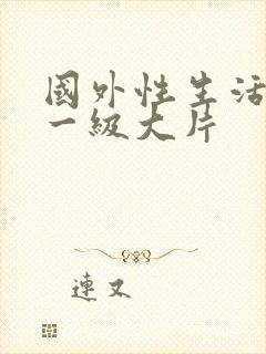 国外性生活黄色一级大片封面