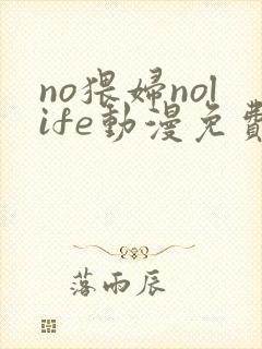 no猥妇nolife动漫免费播