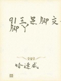 91玉足脚交嫩脚丫