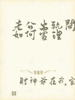 老公出轨闹离婚如何处理