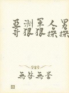 亚洲军人男同帅哥狠狠操操操