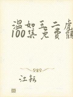 温如玉二虎短剧100集免费观看