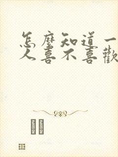 怎么知道一个男人喜不喜欢你