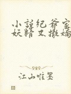 小说纪爷家的小妖精又撒娇了全文阅读