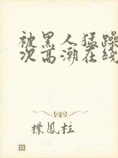 被黑人猛躁10次高潮在线看封面