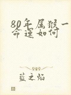 80年属猴一生命运如何