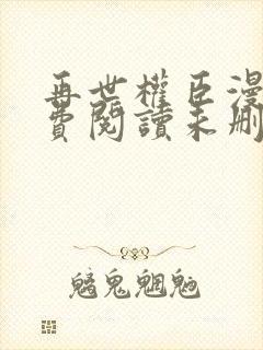 再世权臣漫画免费阅读未删减下拉式