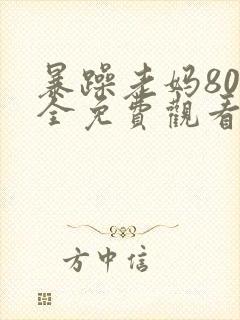 暴躁老妈80集全免费观看电视剧免费观